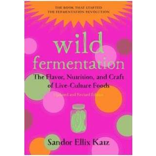 👉 Wild Fermentation The Flavor Nutrition And Craft Of Live Culture Foods - Sandor Ellix Katz 9781603586283