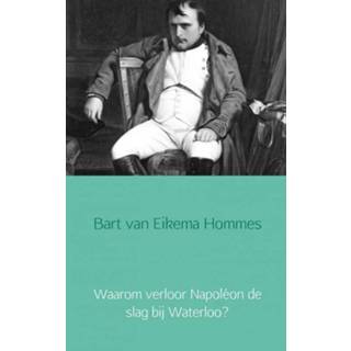 👉 Waarom verloor Napoléon de slag bij Waterloo? - Bart van Eikema Hommes (ISBN: 9789402133820) 9789402133820