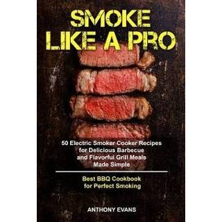 Grill engels Smoke Like a Pro: 50 Electric Smoker Cooker Recipes for Delicious Barbecue and Flavorful Meals Made Simple, Best BBQ Cookbook 9781689719773