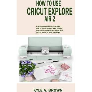 👉 Engels How to use Cricut explore air 2: A beginners guide learning make money with design space specific projects, and get 50 ideas help yo 9781692909215