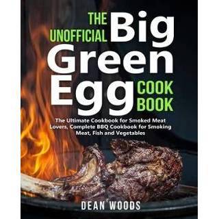 Smoking engels The Unofficial Big Green Egg Cookbook: Ultimate Cookbook for Smoked Meat Lovers, Complete BBQ Meat, Fish, Game and Vegetables 9781701878877