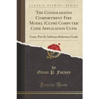 Software engels The Consolidated Compartment Fire Model (Ccfm) Computer Code Application Ccfm: Vents, Part II, Reference Guide (Classic Reprint) 9780364567524