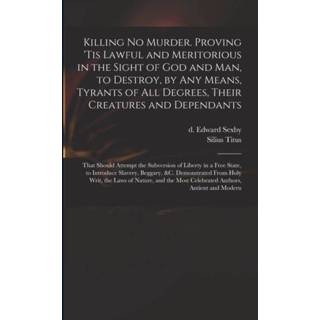 👉 Engels mannen Killing No Murder. Proving 'tis Lawful and Meritorious in the Sight of God Man, to Destroy, by Any Means, Tyrants All Degrees, Their Creatures Dependants; That Should Attempt Subversion Liberty a Free State, Introduce Slavery, 9781013947803