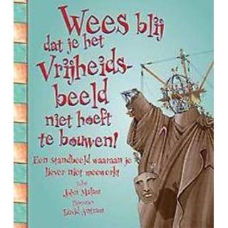 Wees blij dat je het vrijheidsbeeld niet hoeft te bouwen!. een standbeeld waaraan je liever niet meewerkt, Malam, John, Hardcover