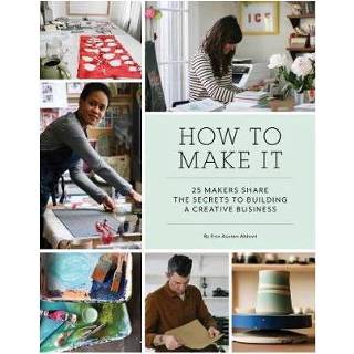 👉 How To Make It 25 Makers Share The Secrets Building A Creative Business - Erin Austen Abbott 9781452150017